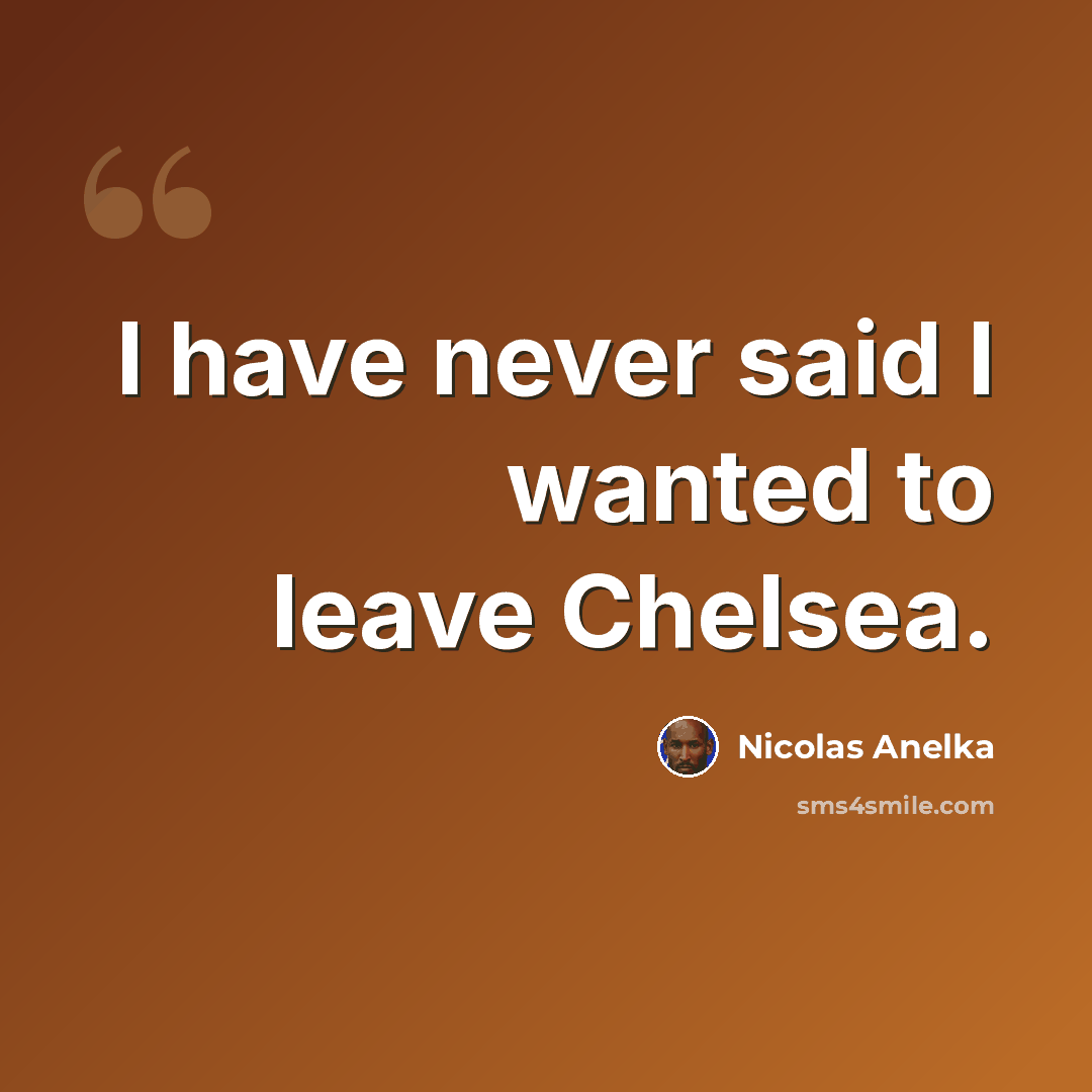 “I have never said I wanted to leave Chelsea.” quote by Nicolas Anelka