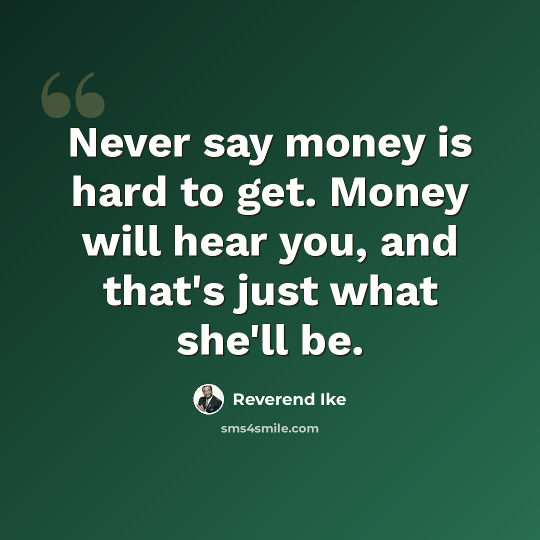 “Never say money is hard to get. Money will hear you, and that's just what she'll be.” quote by Reverend Ike