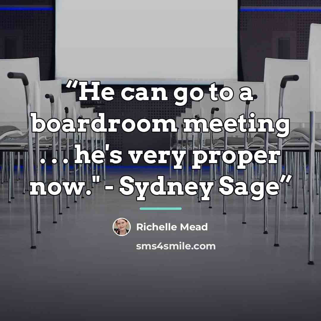 “He can go to a boardroom meeting . . . he's very proper now." - Sydney Sage” quote by Richelle Mead