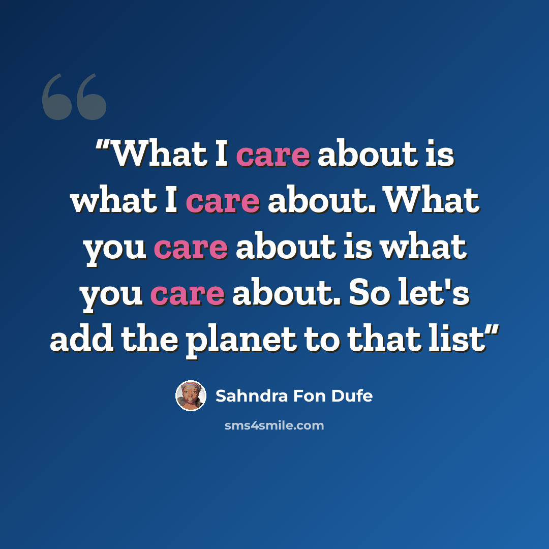 “What I care about is what I care about. What you care about is what you care about. So let's add the planet to that list” quote by Sahndra Fon Dufe