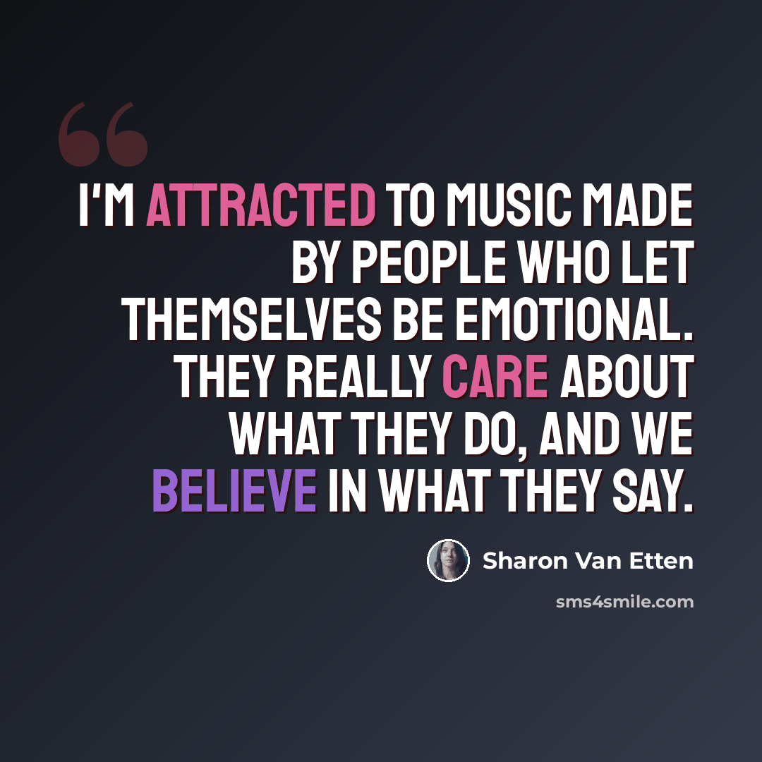 “I'm attracted to music made by people who let themselves be emotional. They really care about what they do, and we believe in what they say.” quote by Sharon Van Etten