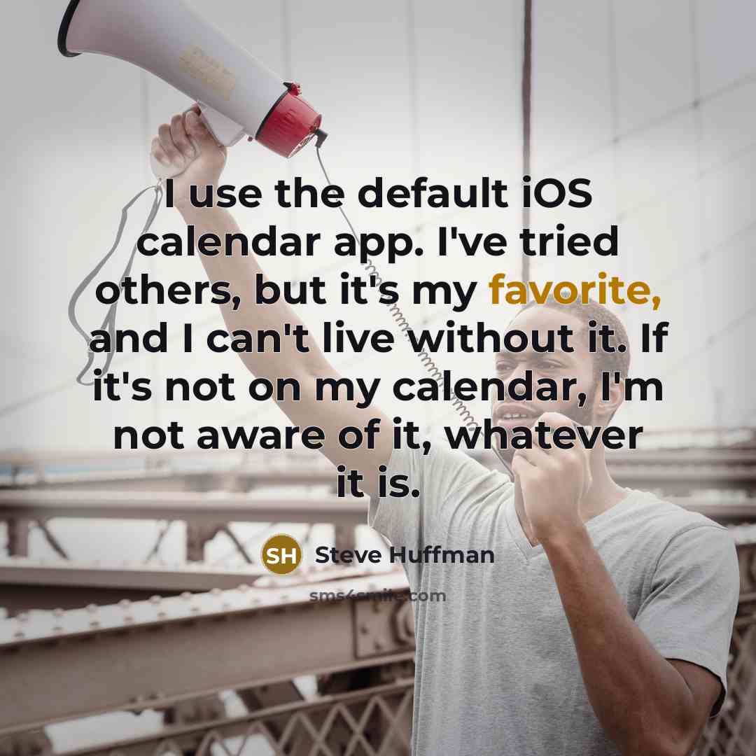 “I use the default iOS calendar app. I've tried others, but it's my favorite, and I can't live without it. If it's not on my calendar, I'm not aware of it, whatever it is.” quote by Steve Huffman