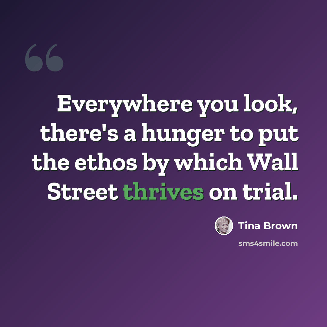 “Everywhere you look, there's a hunger to put the ethos by which Wall Street thrives on trial.” quote by Tina Brown