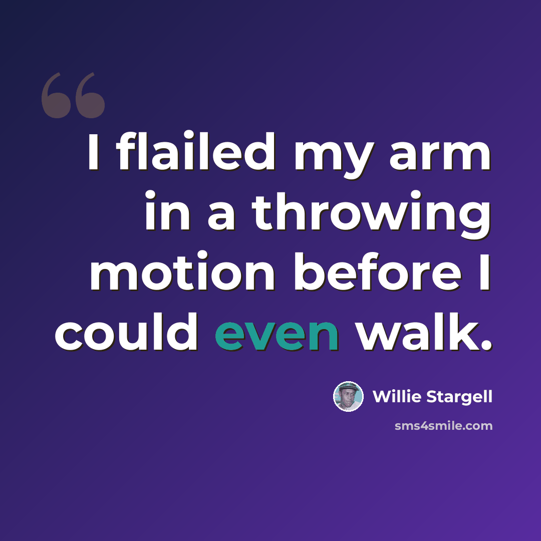 “I flailed my arm in a throwing motion before I could even walk.” quote by Willie Stargell