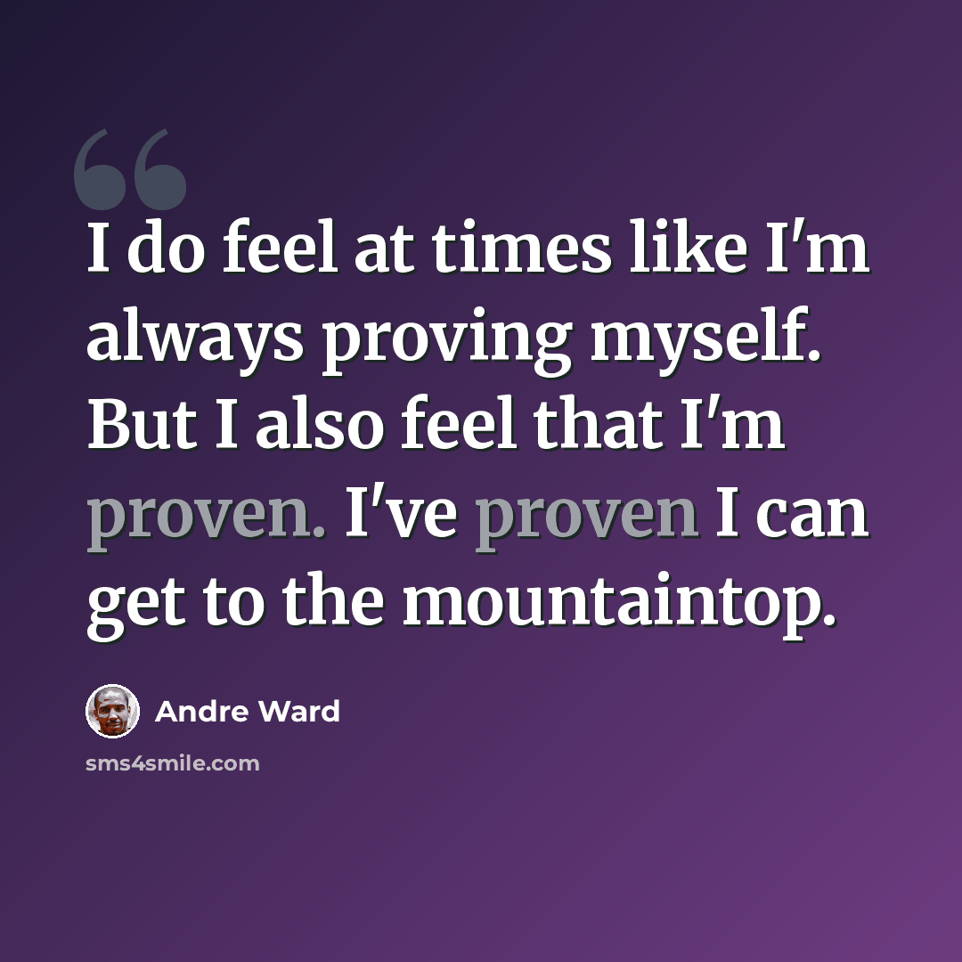 “I do feel at times like I'm always proving myself. But I also feel that I'm proven. I've proven I can get to the mountaintop.” quote by Andre Ward