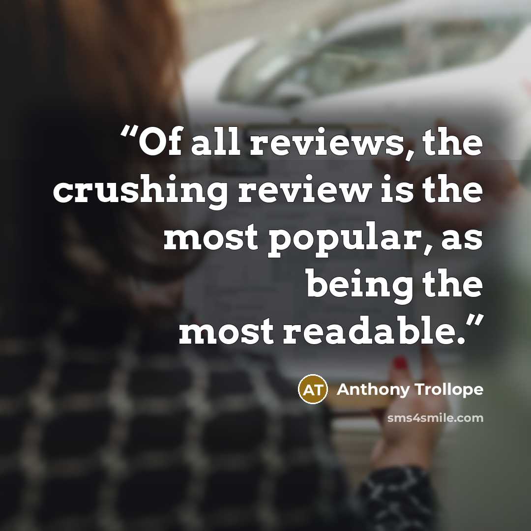 “Of all reviews, the crushing review is the most popular, as being the most readable.” quote by Anthony Trollope