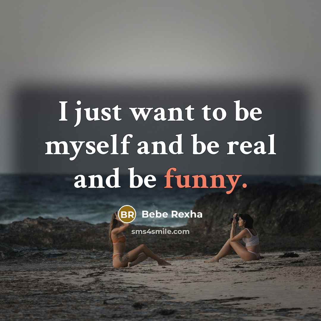 “I just want to be myself and be real and be funny.” quote by Bebe Rexha