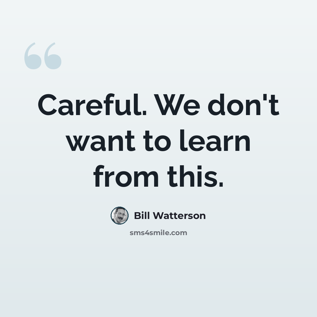 “Careful. We don't want to learn from this.” quote by Bill Watterson
