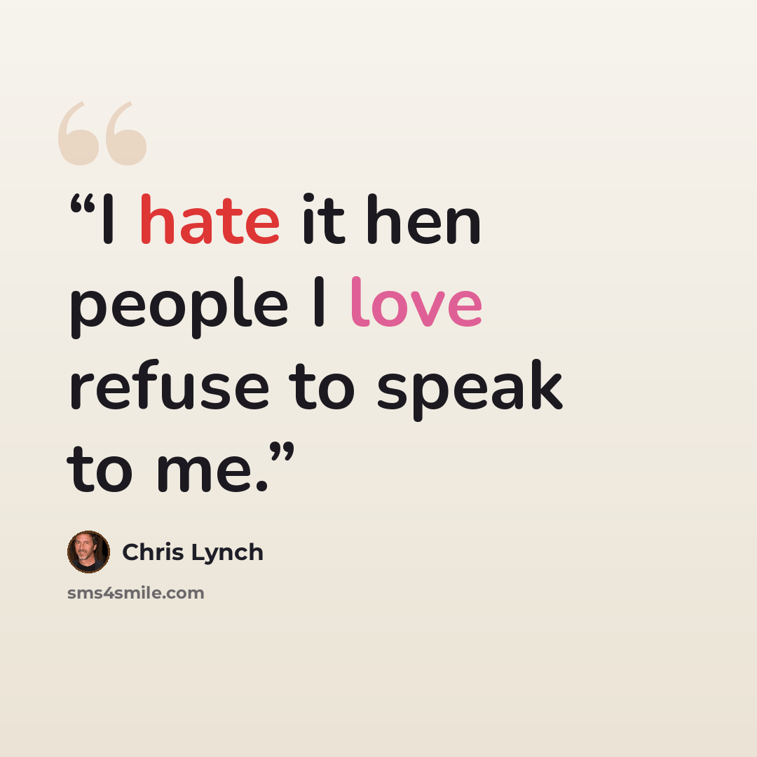 “I hate it hen people I love refuse to speak to me.” quote by Chris Lynch