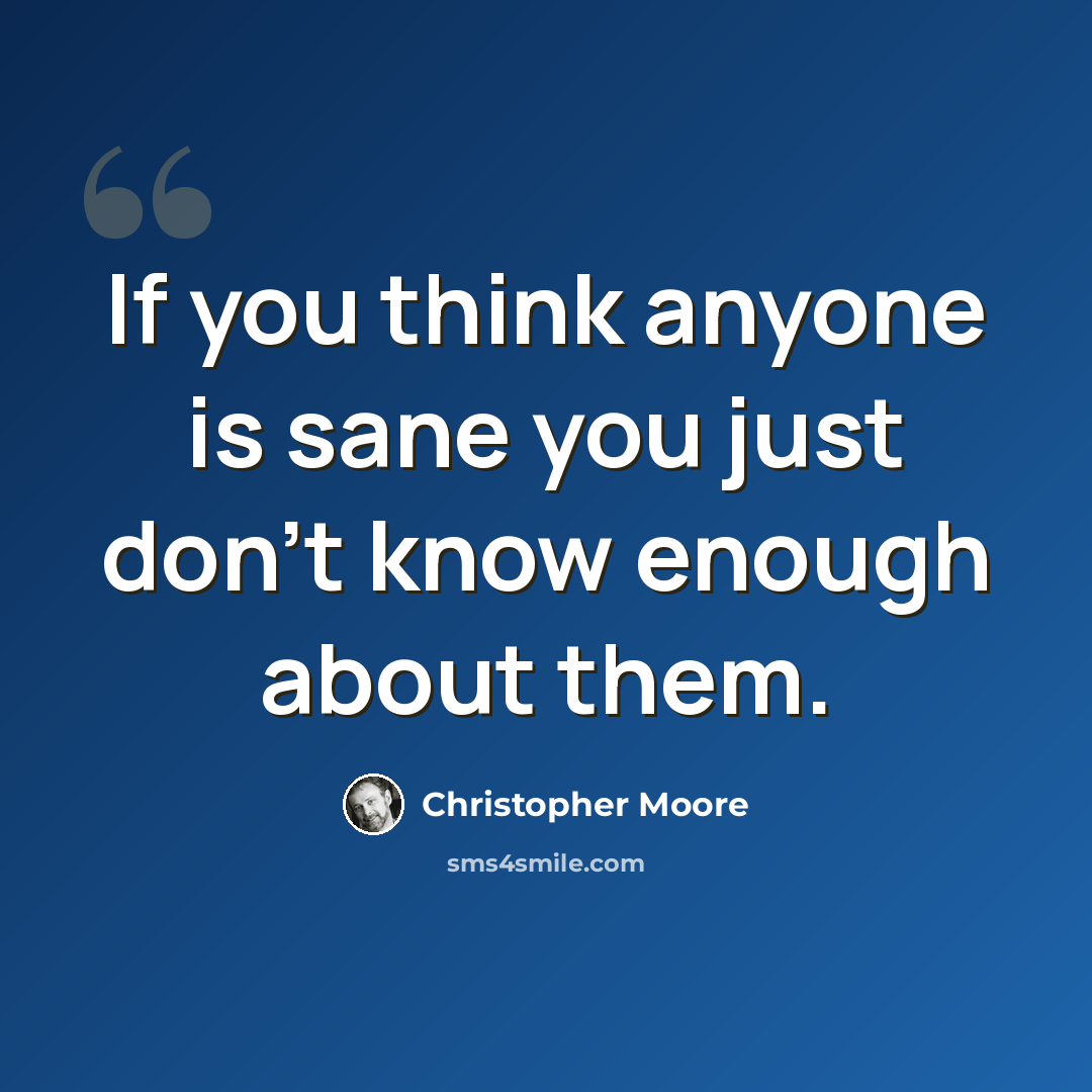 “If you think anyone is sane you just don't know enough about them.” quote by Christopher Moore