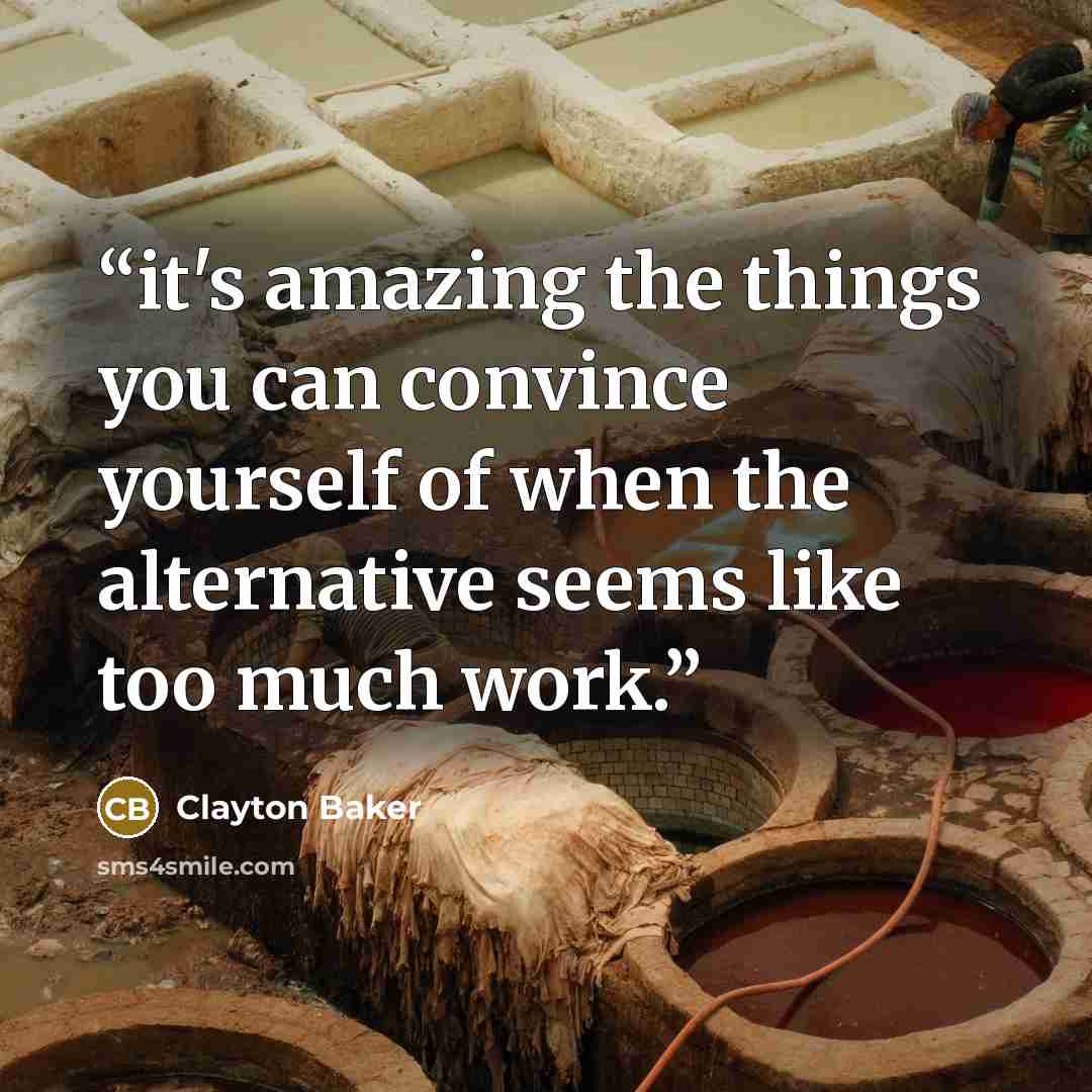 “it's amazing the things you can convince yourself of when the alternative seems like too much work.” quote by Clayton Baker