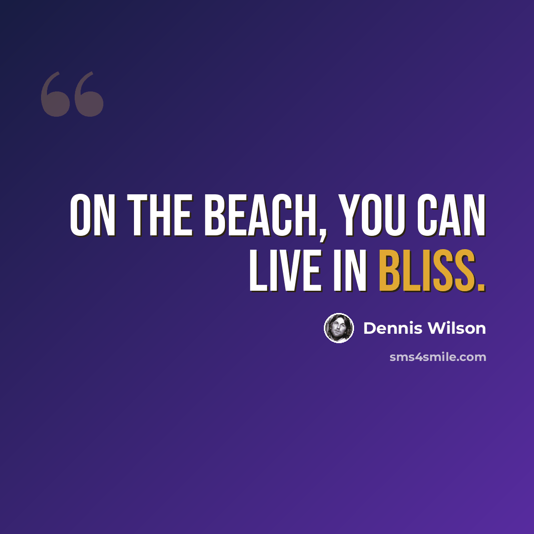 “On the beach, you can live in bliss.” quote by Dennis Wilson
