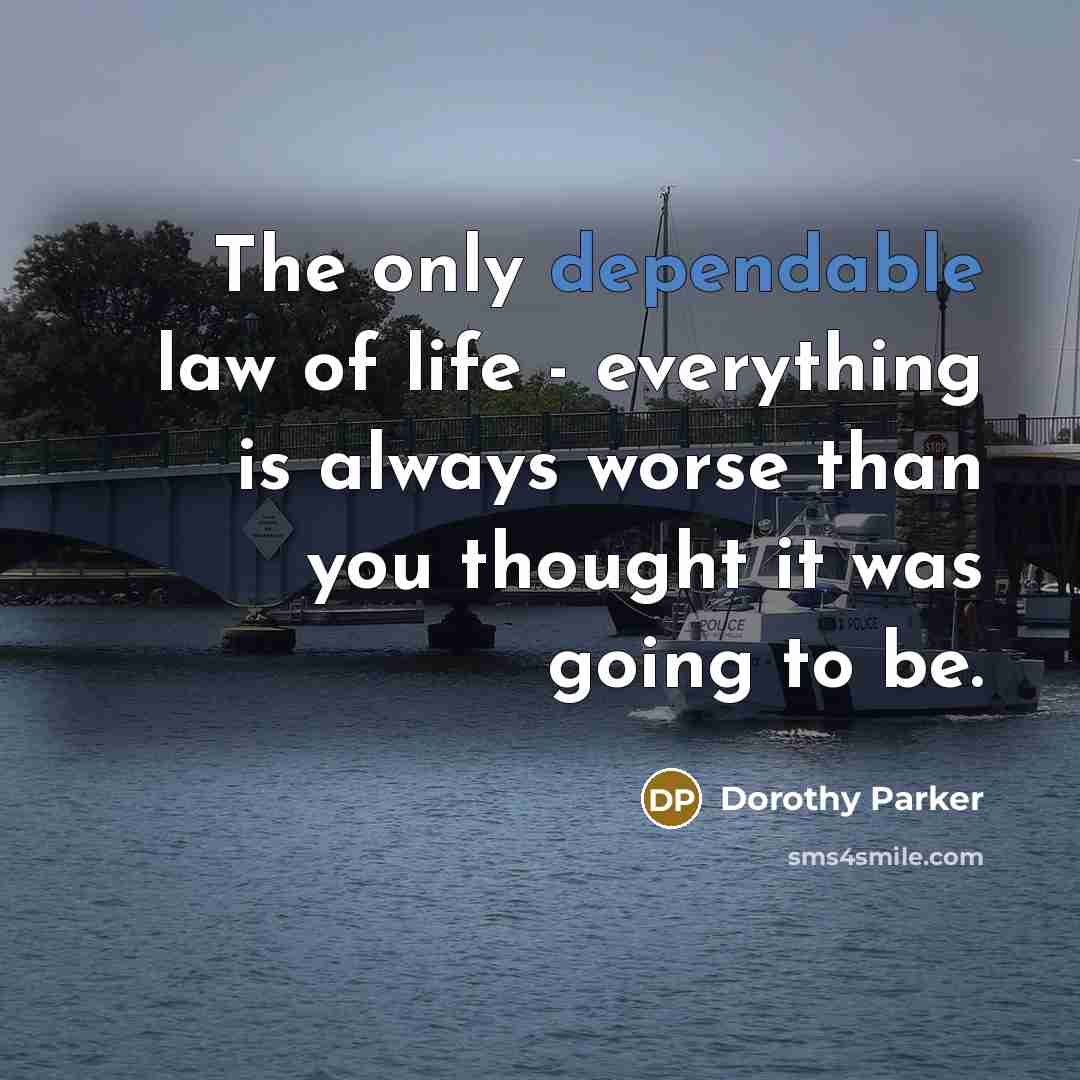 “The only dependable law of life - everything is always worse than you thought it was going to be.” quote by Dorothy Parker