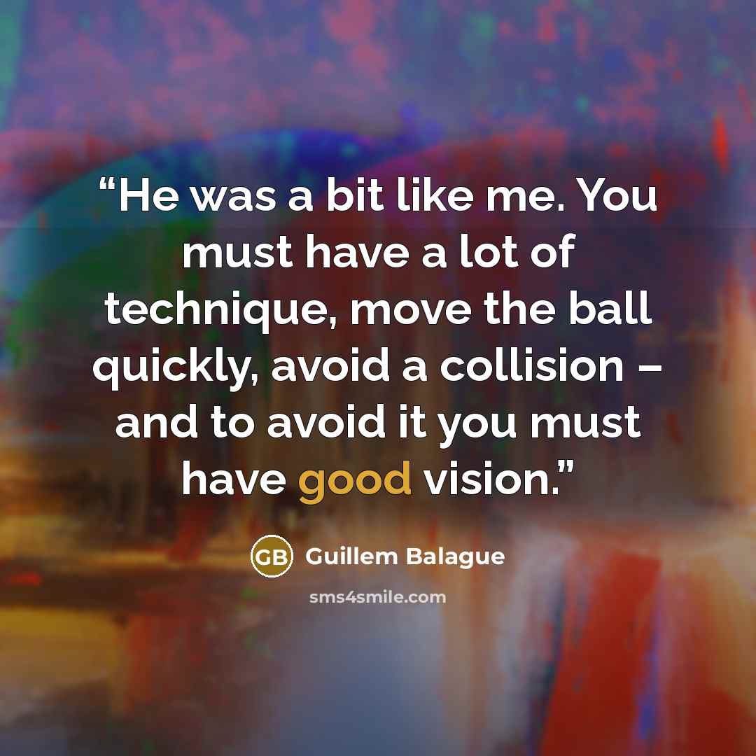 “He was a bit like me. You must have a lot of technique, move the ball quickly, avoid a collision – and to avoid it you must have good vision.” quote by Guillem Balague