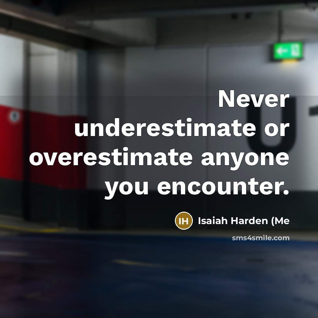 “Never underestimate or overestimate anyone you encounter.” quote by Isaiah Harden (Me