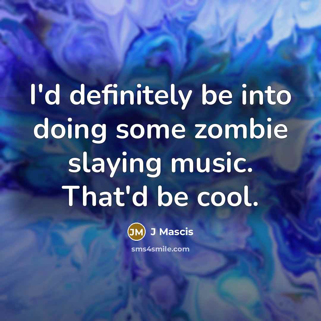 “I'd definitely be into doing some zombie slaying music. That'd be cool.” quote by J Mascis