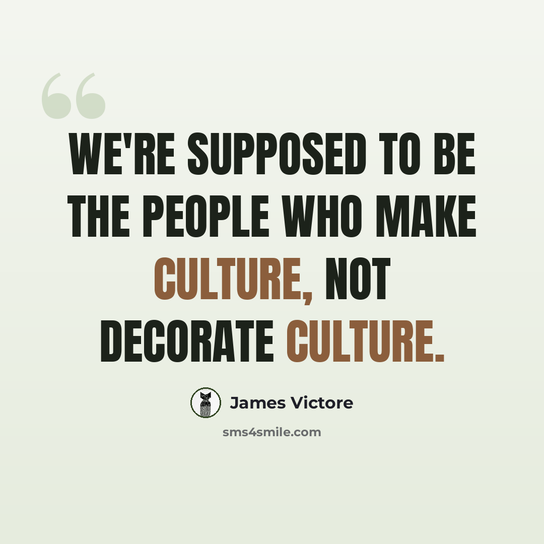 “We're supposed to be the people who make culture, not decorate culture.” quote by James Victore