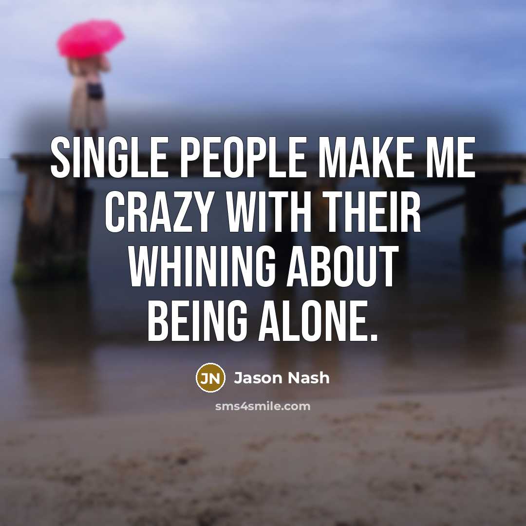 “Single people make me crazy with their whining about being alone.” quote by Jason Nash
