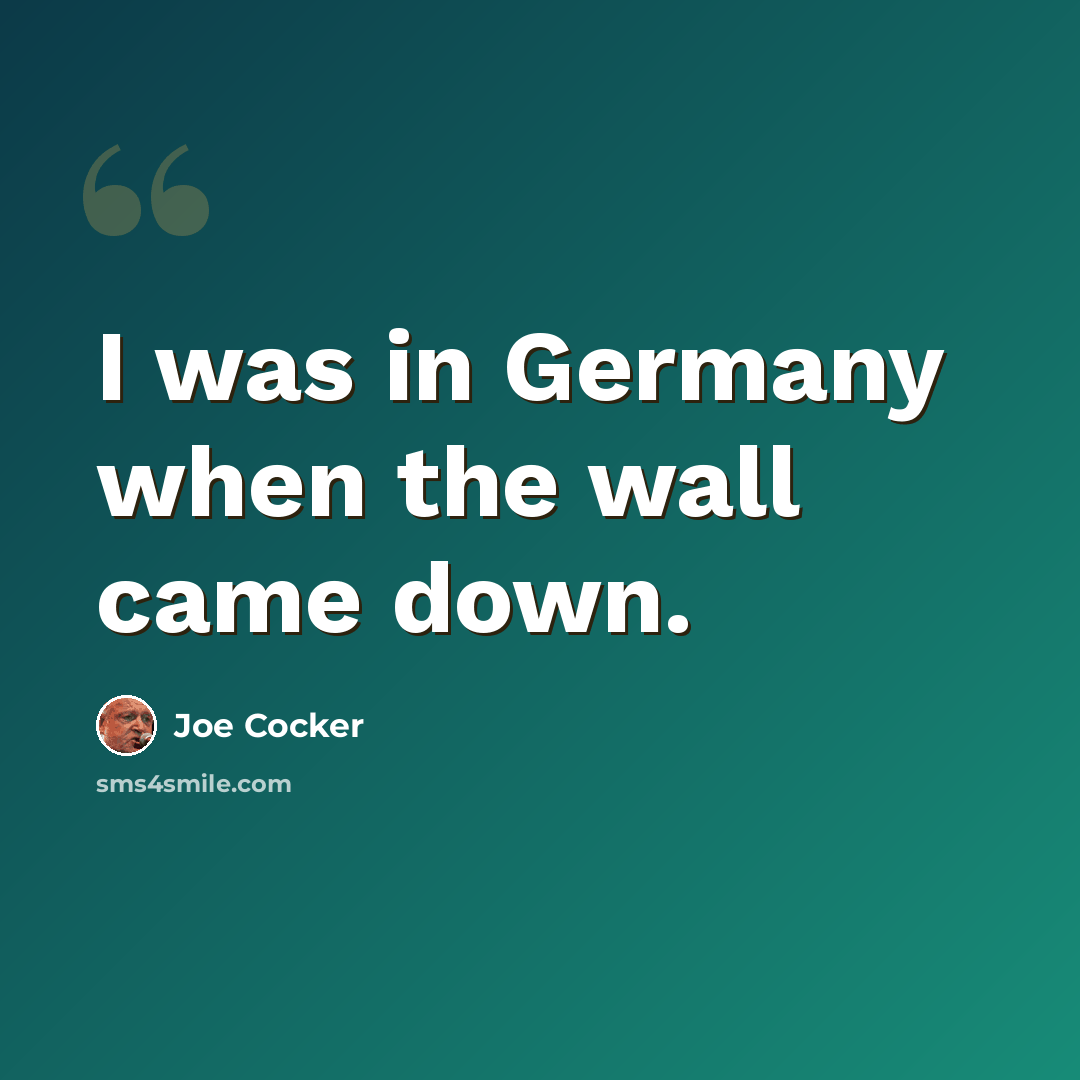 “I was in Germany when the wall came down.” quote by Joe Cocker