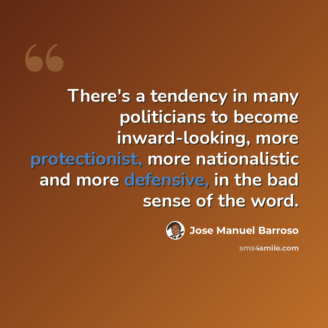 “There's a tendency in many politicians to become inward-looking, more protectionist, more nationalistic and more defensive, in the bad sense of the word.” quote by Jose Manuel Barroso