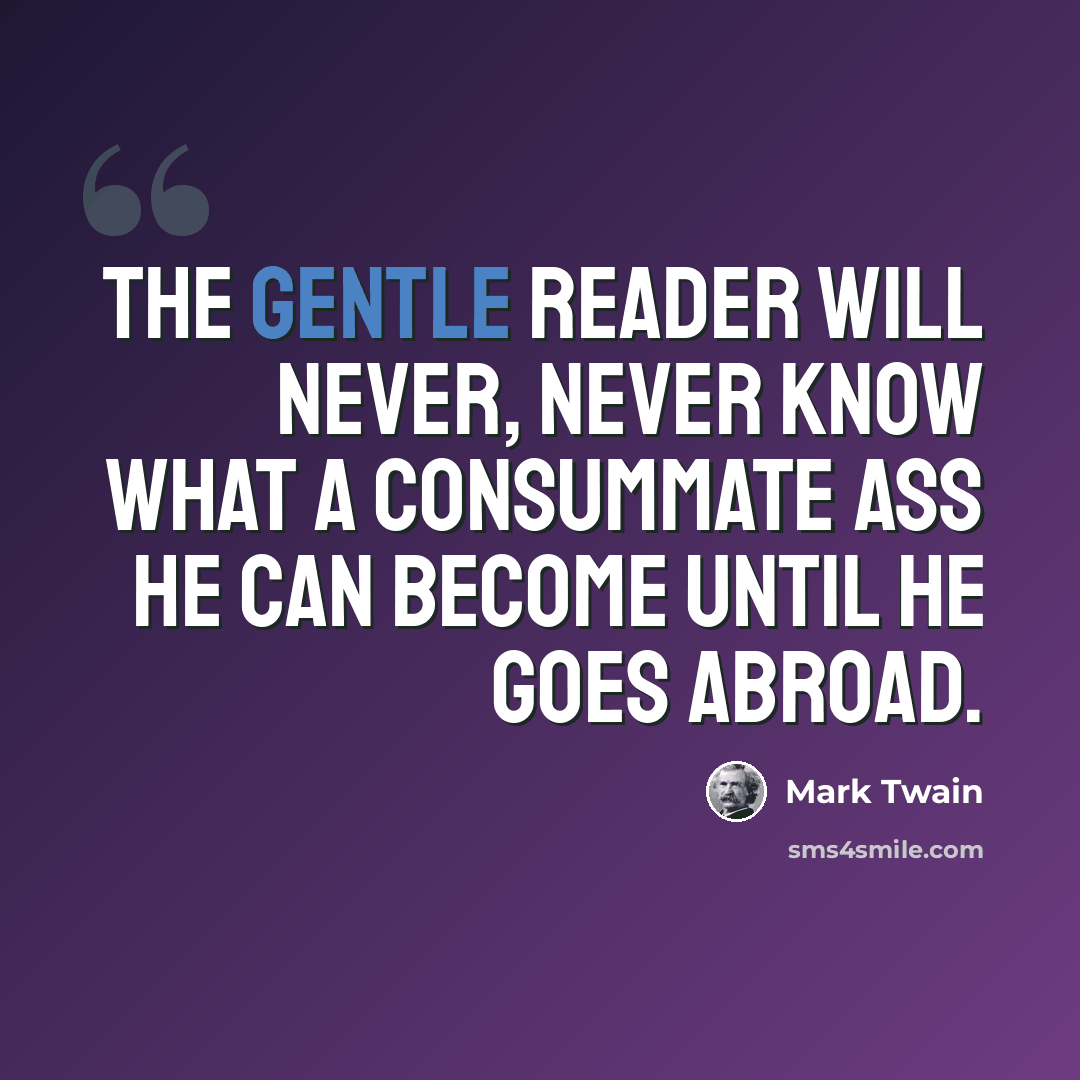 “The gentle reader will never, never know what a consummate ass he can become until he goes abroad.” quote by Mark Twain