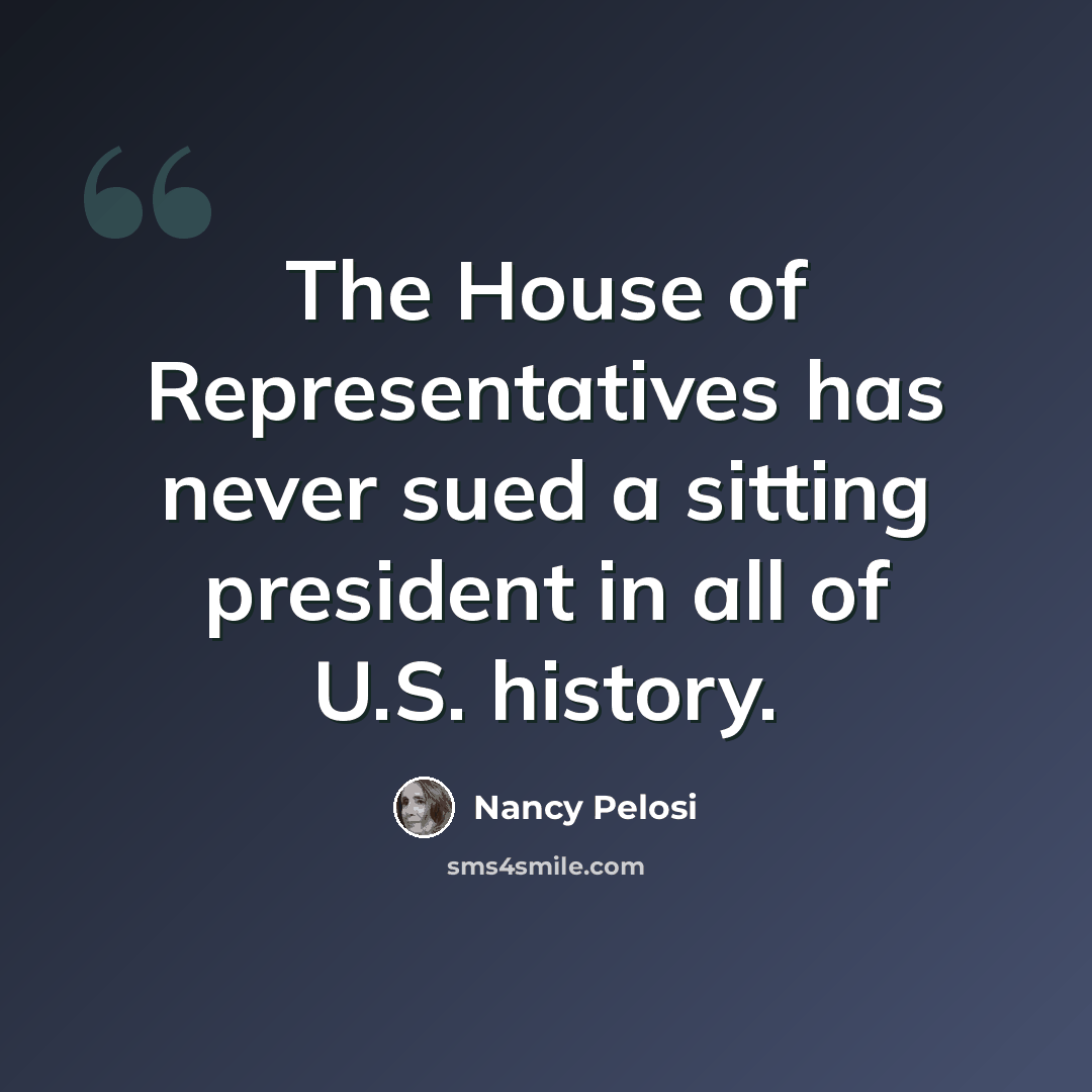 “The House of Representatives has never sued a sitting president in all of U.S. history.” quote by Nancy Pelosi