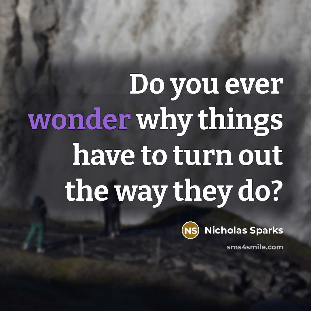 “Do you ever wonder why things have to turn out the way they do?” quote by Nicholas Sparks