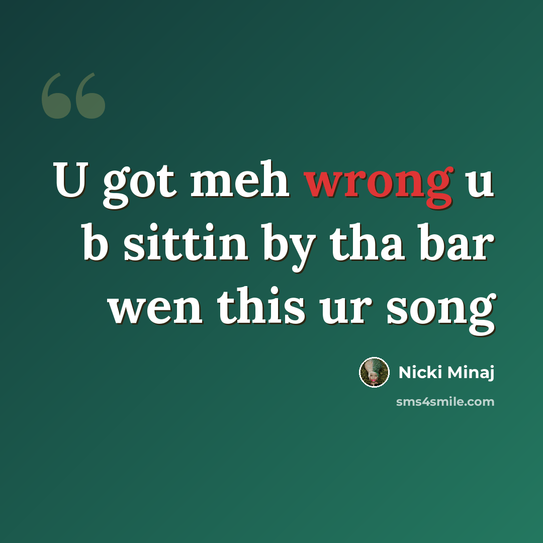 “U got meh wrong u b sittin by tha bar wen this ur song” quote by Nicki Minaj