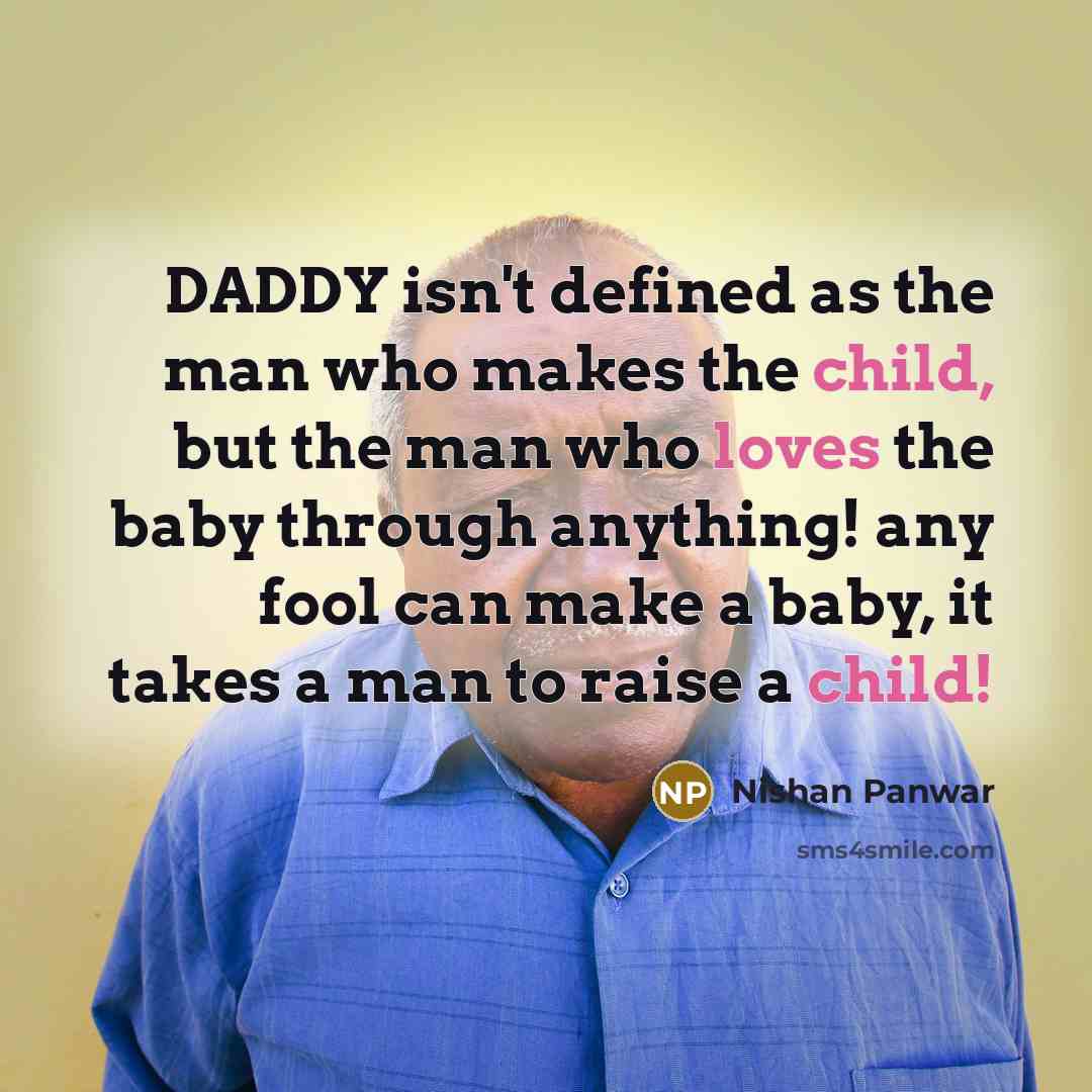 “DADDY isn't defined as the man who makes the child, but the man who loves the baby through anything! any fool can make a baby, it takes a man to raise a child!” quote by Nishan Panwar