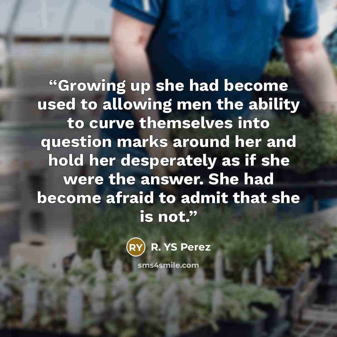 “Growing up she had become used to allowing men the ability to curve themselves into question marks around her and hold her desperately as if she were the answer. She had become afraid to admit that she is not.” quote by R. YS Perez