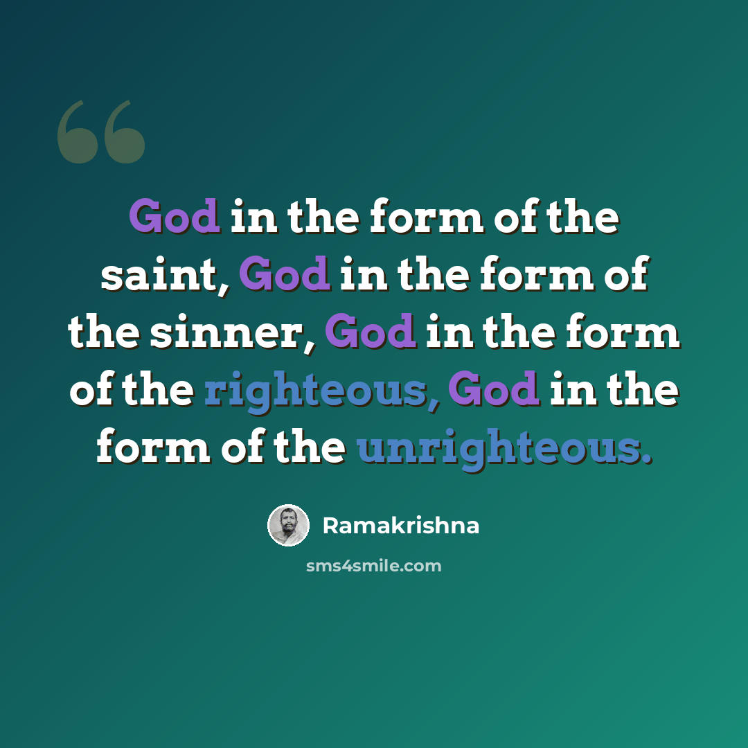 “God in the form of the saint, God in the form of the sinner, God in the form of the righteous, God in the form of the unrighteous.” quote by Ramakrishna
