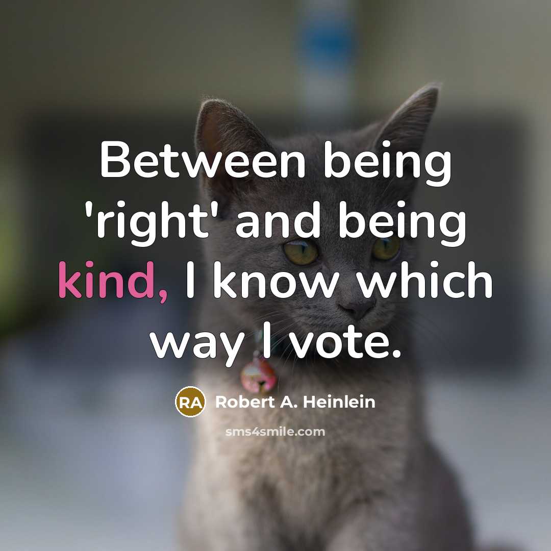“Between being 'right' and being kind, I know which way I vote.” quote by Robert A. Heinlein