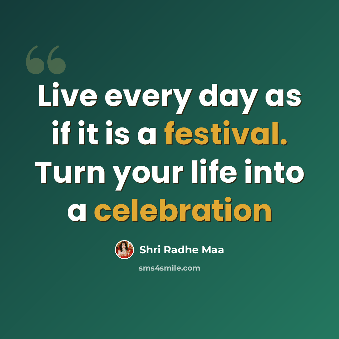 “Live every day as if it is a festival. Turn your life into a celebration” quote by Shri Radhe Maa