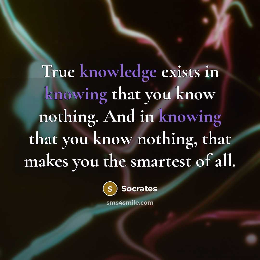 “True knowledge exists in knowing that you know nothing. And in knowing that you know nothing, that makes you the smartest of all.” quote by Socrates