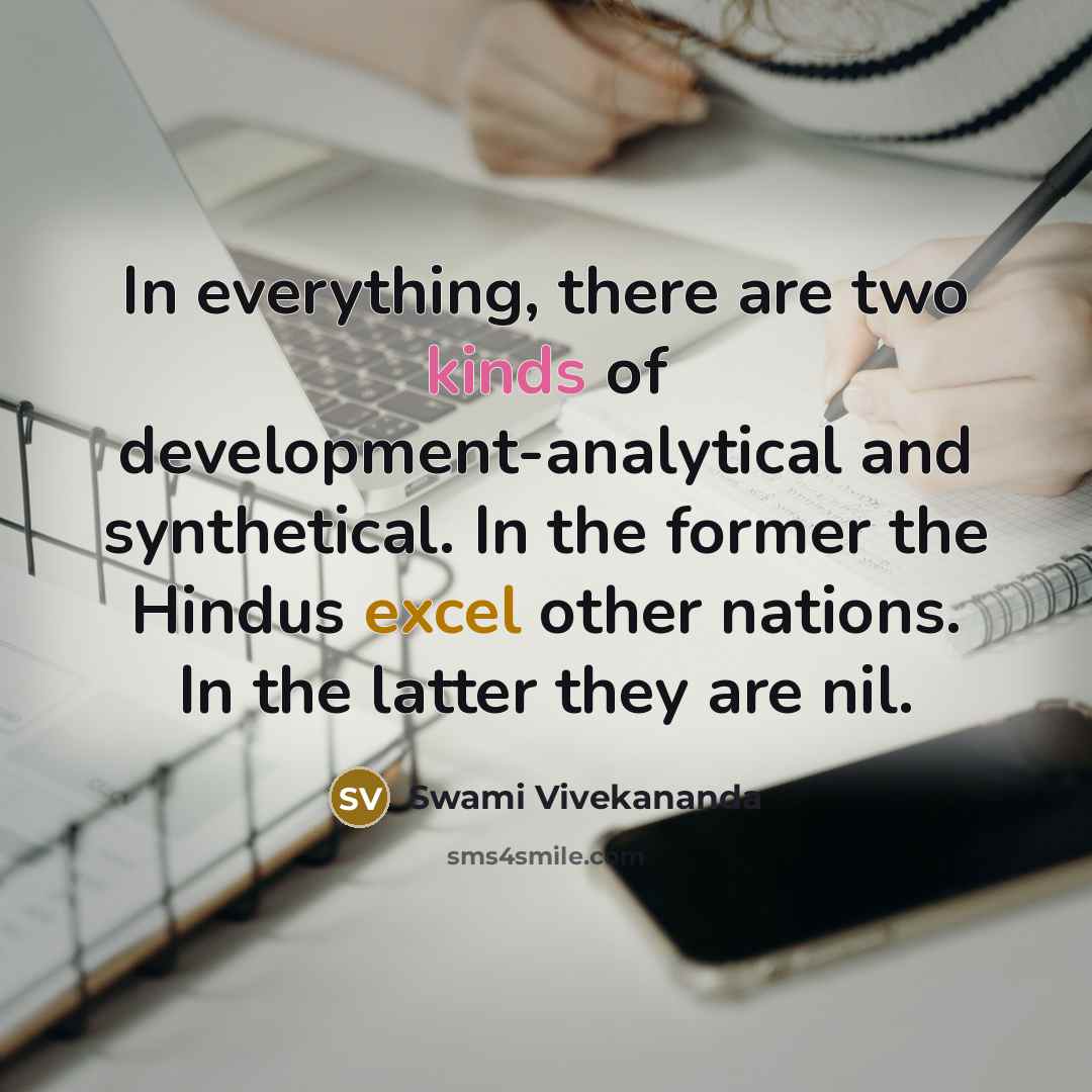 “In everything, there are two kinds of development-analytical and synthetical. In the former the Hindus excel other nations. In the latter they are nil.” quote by Swami Vivekananda