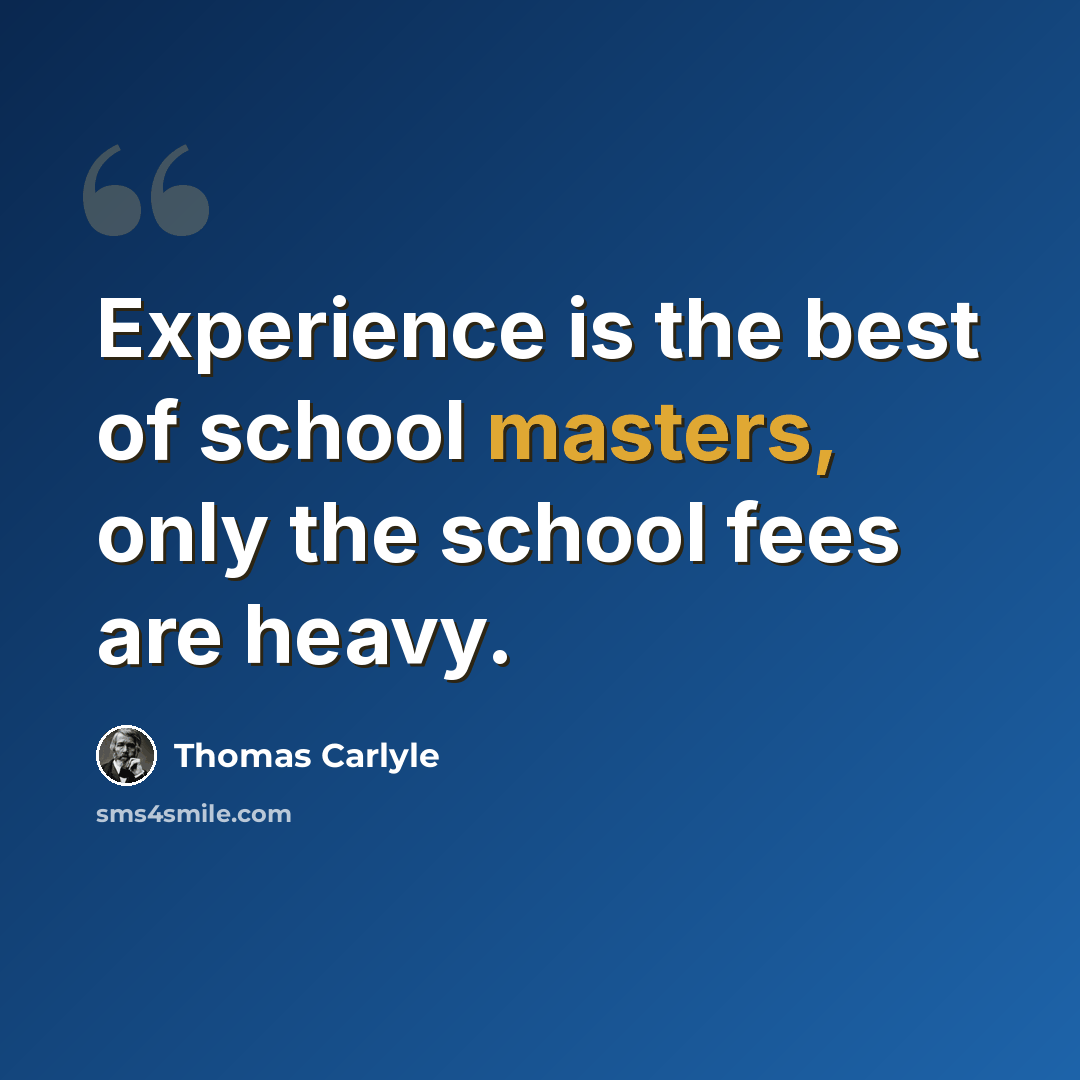 “Experience is the best of school masters, only the school fees are heavy.” quote by Thomas Carlyle