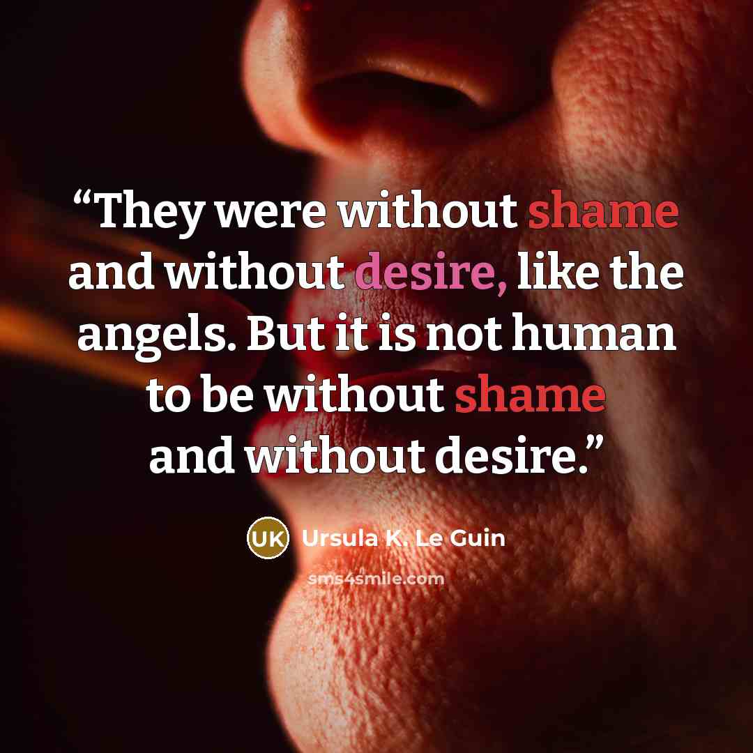 “They were without shame and without desire, like the angels. But it is not human to be without shame and without desire.” quote by Ursula K. Le Guin