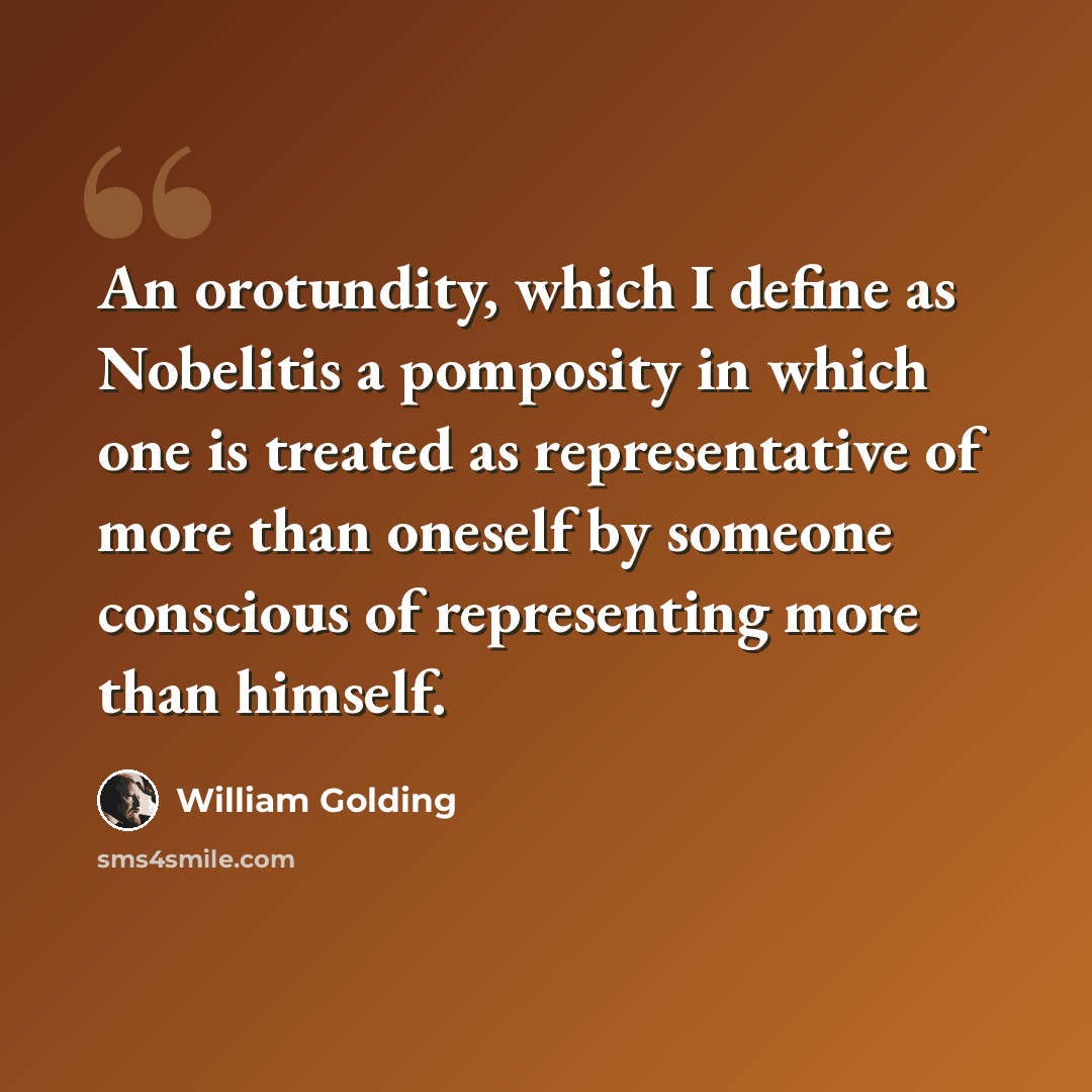 “An orotundity, which I define as Nobelitis a pomposity in which one is treated as representative of more than oneself by someone conscious of representing more than himself.” quote by William Golding