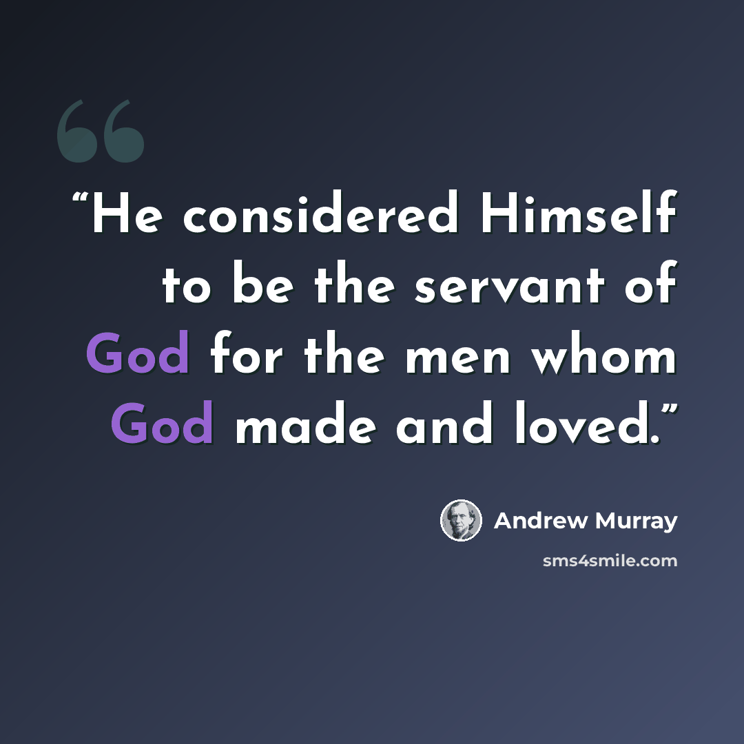 “He considered Himself to be the servant of God for the men whom God made and loved.” quote by Andrew Murray