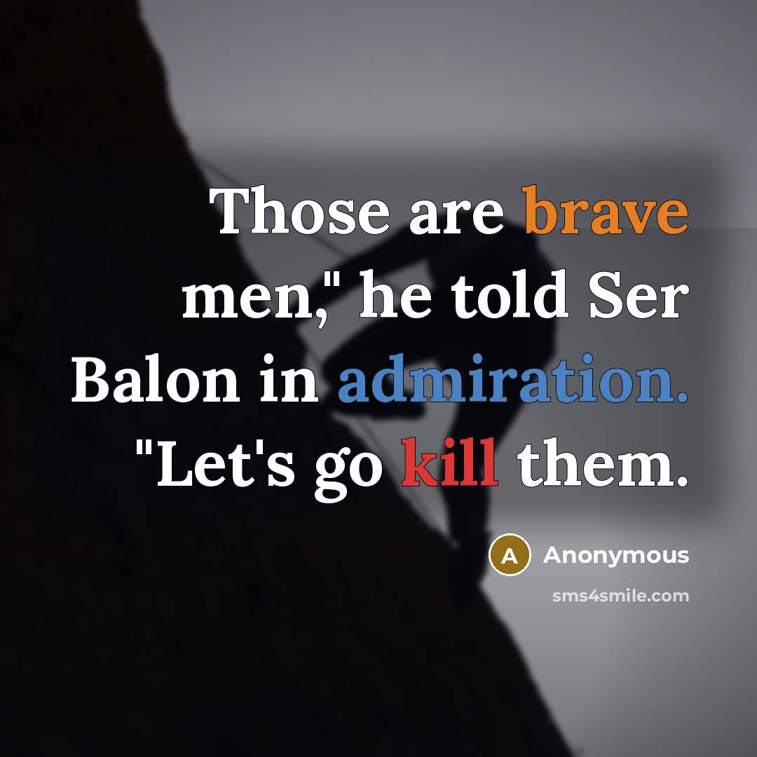 “Those are brave men," he told Ser Balon in admiration. "Let's go kill them.” quote by Anonymous