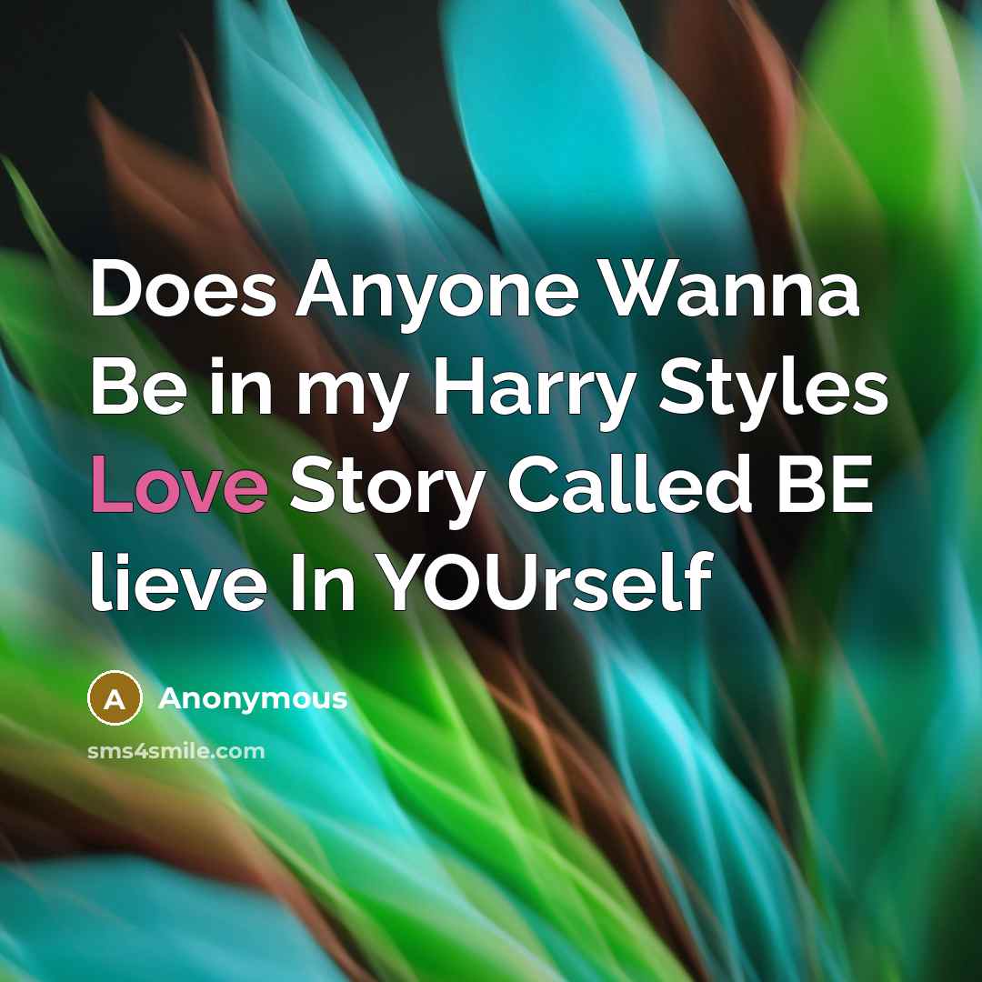 “Does Anyone Wanna Be in my Harry Styles Love Story Called BE lieve In YOUrself” quote by Anonymous