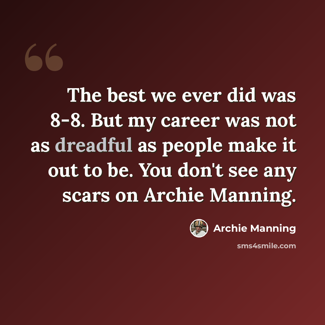 “The best we ever did was 8-8. But my career was not as dreadful as people make it out to be. You don't see any scars on Archie Manning.” quote by Archie Manning