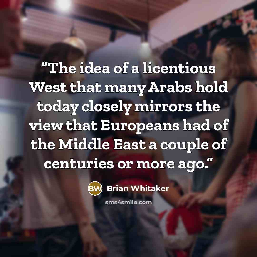 “The idea of a licentious West that many Arabs hold today closely mirrors the view that Europeans had of the Middle East a couple of centuries or more ago.” quote by Brian Whitaker