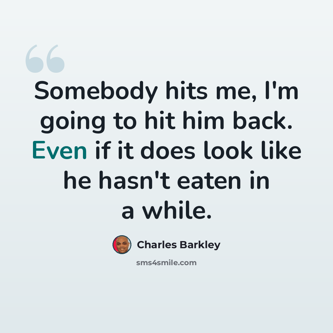 “Somebody hits me, I'm going to hit him back. Even if it does look like he hasn't eaten in a while.” quote by Charles Barkley