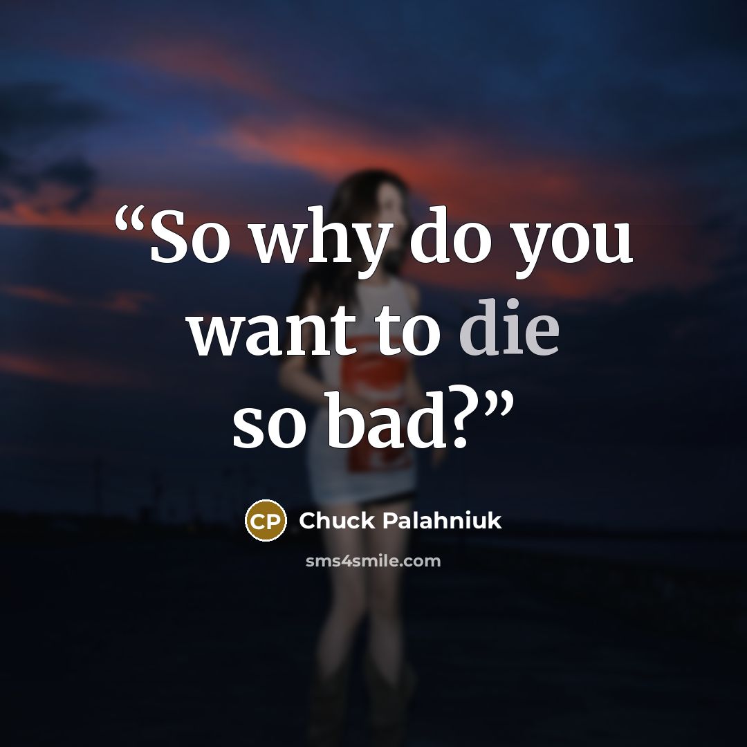 “So why do you want to die so bad?” quote by Chuck Palahniuk