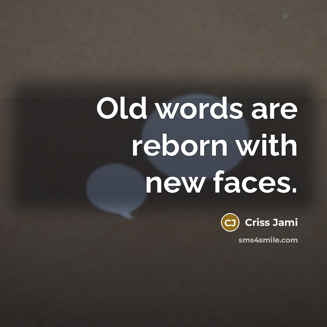 “Old words are reborn with new faces.” quote by Criss Jami
