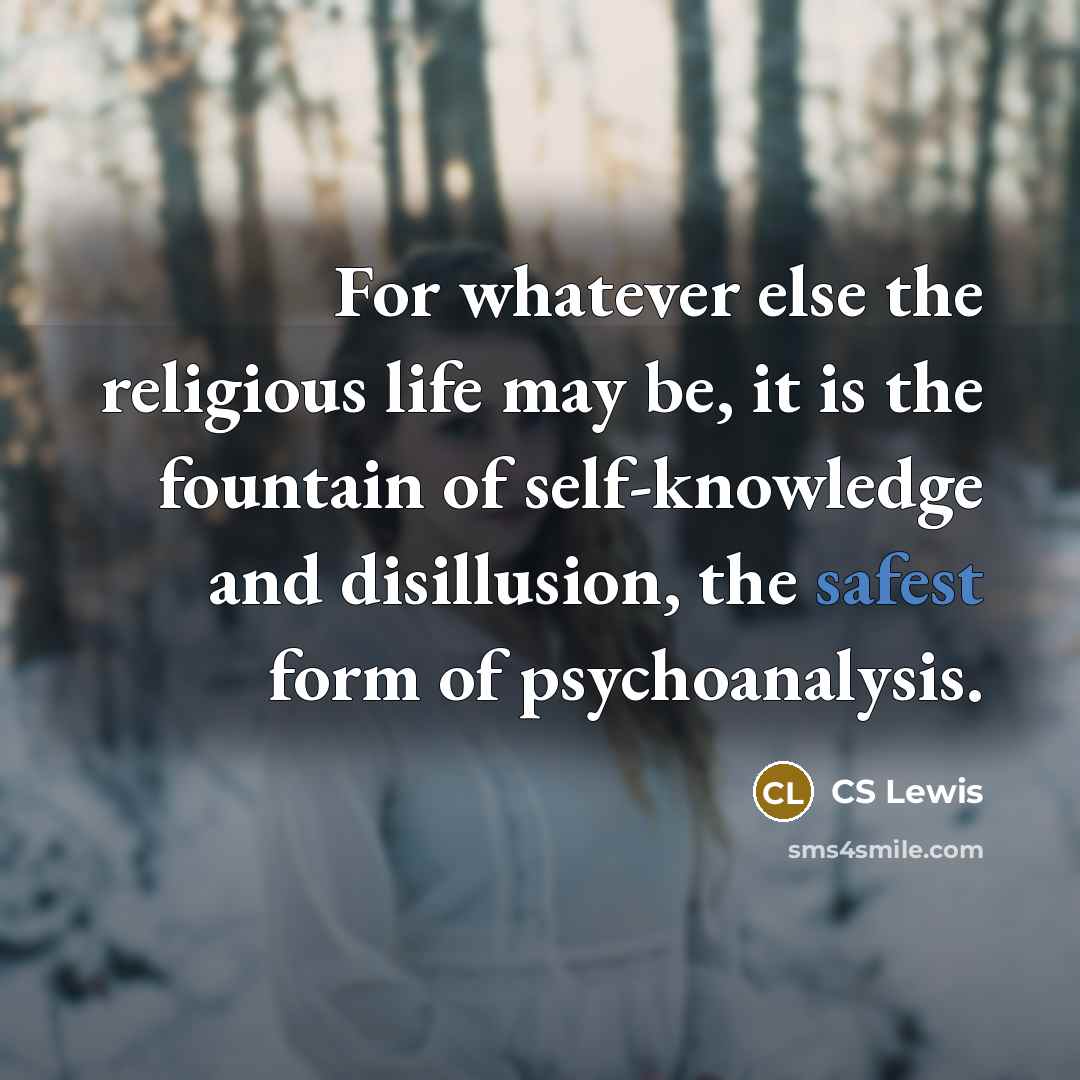 “For whatever else the religious life may be, it is the fountain of self-knowledge and disillusion, the safest form of psychoanalysis.” quote by CS Lewis