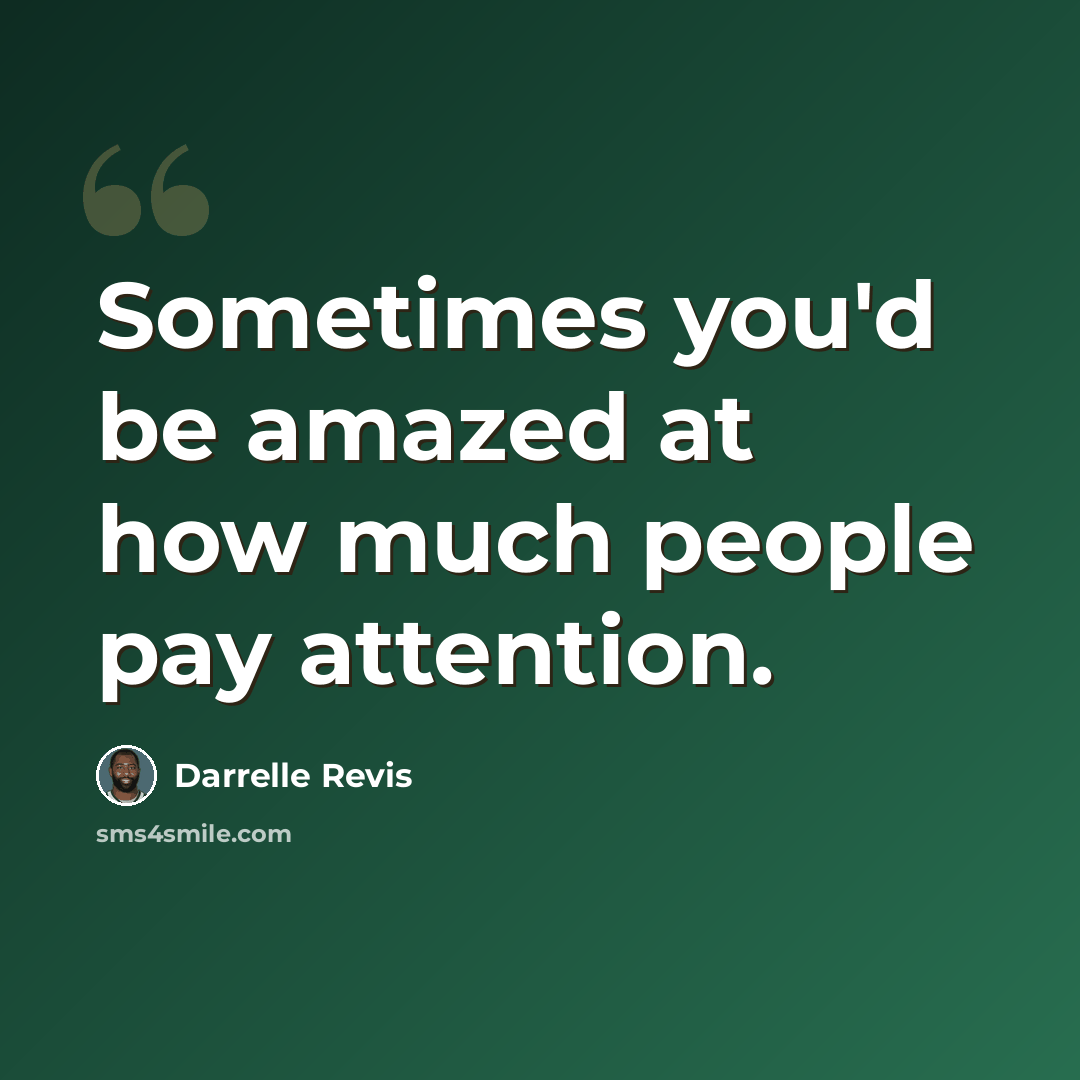 “Sometimes you'd be amazed at how much people pay attention.” quote by Darrelle Revis