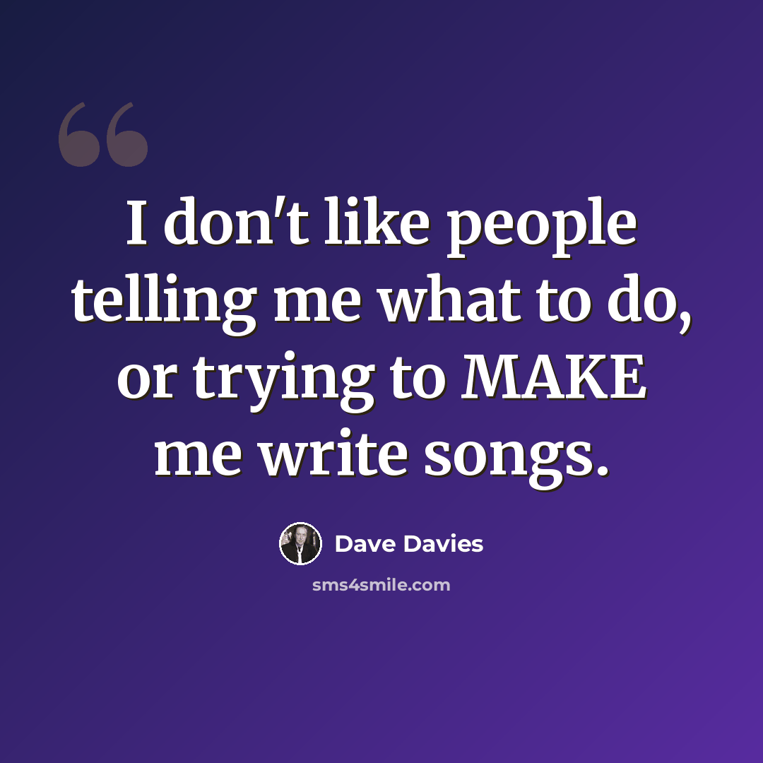 “I don't like people telling me what to do, or trying to MAKE me write songs.” quote by Dave Davies