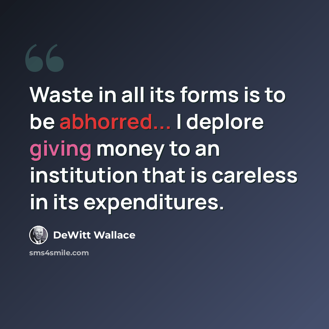 “Waste in all its forms is to be abhorred... I deplore giving money to an institution that is careless in its expenditures.” quote by DeWitt Wallace